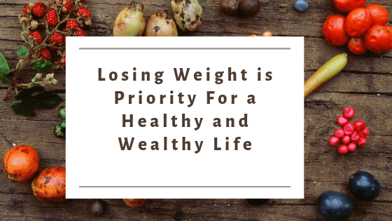 Losing Weight is Priority For a Healthy and Wealthy Life